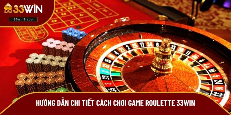 Hướng dẫn chi tiết cách chơi game Roulette 33WIN