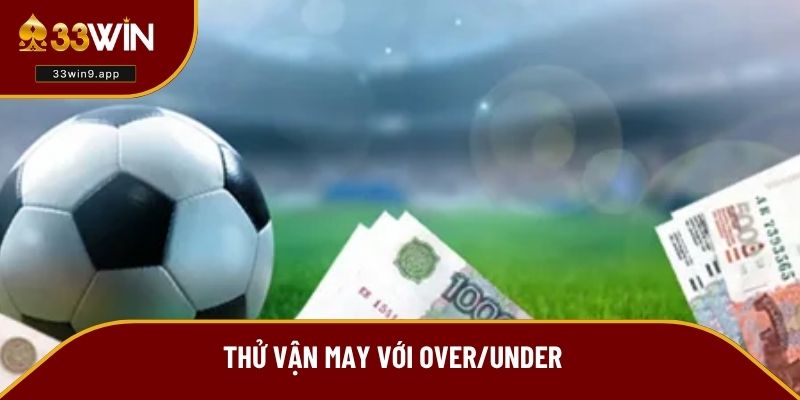 Thử vận may với Over/Under